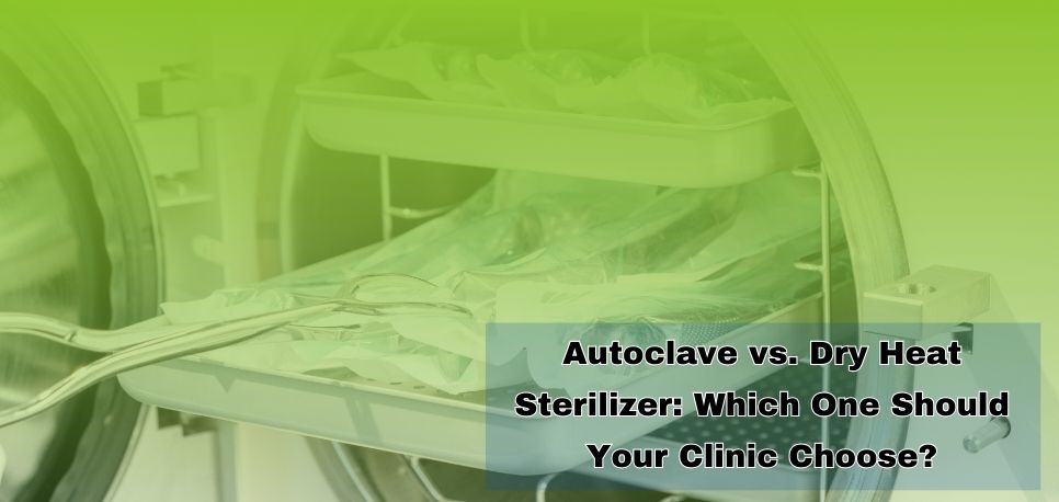 Autoclave vs. Dry Heat Sterilizer Which One Should Your Clinic Choose